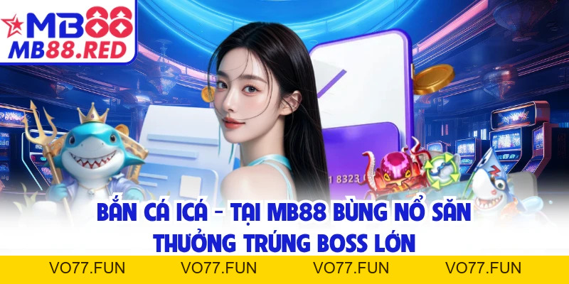 Bắn Cá Icá - Tại MB88 Bùng Nổ Săn Thưởng Trúng Boss Lớn