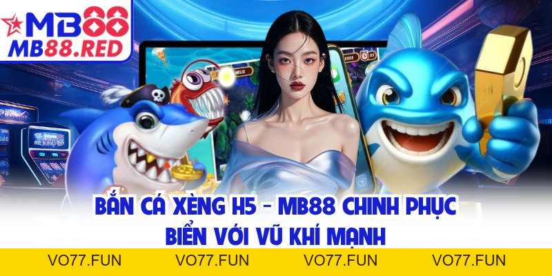 Bắn Cá Xèng H5 - MB88 Chinh Phục Biển Với Vũ Khí Mạnh