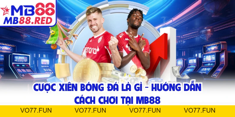 Cược Xiên Bóng Đá Là Gì - Hướng Dẫn Cách Chơi Tại MB88