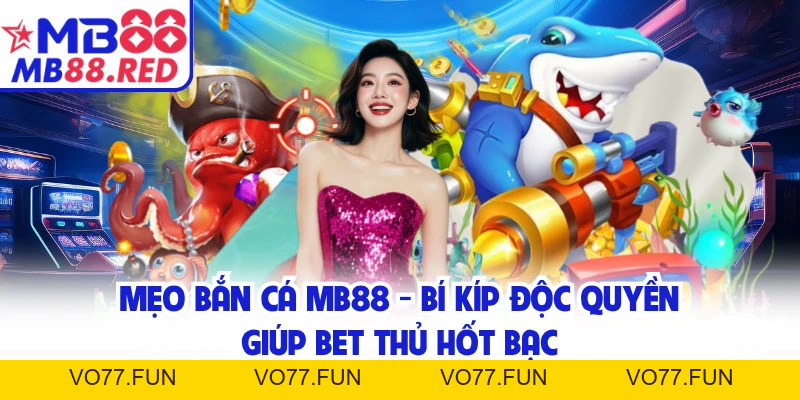 Mẹo Bắn Cá MB88 - Bí Kíp Độc Quyền Giúp Bet Thủ Hốt Bạc