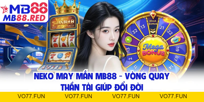 Neko May Mắn MB88 - Vòng Quay Thần Tài Giúp Đổi Đời