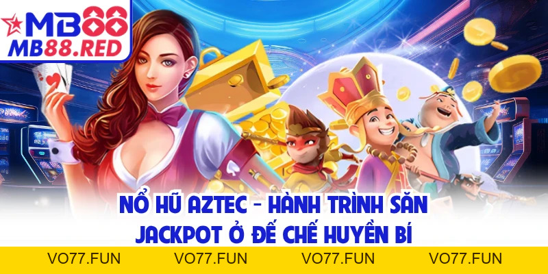 Nổ Hũ Aztec - Hành Trình Săn Jackpot Ở Đế Chế Huyền Bí