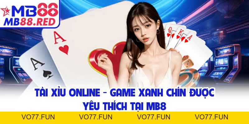 Tài Xỉu Online - Game Xanh Chín Được Yêu Thích Tại MB8