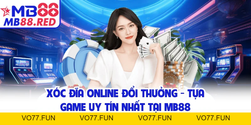 Xóc Đĩa Online Đổi Thưởng - Tựa Game Uy Tín Nhất Tại MB88